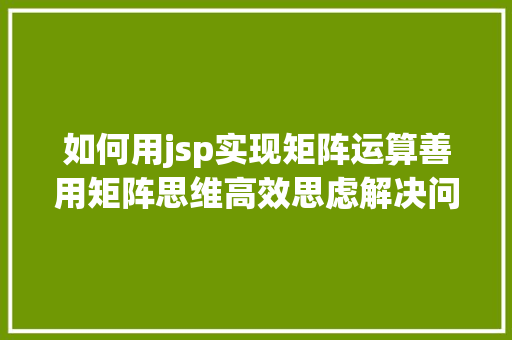 如何用jsp实现矩阵运算善用矩阵思维高效思虑解决问题