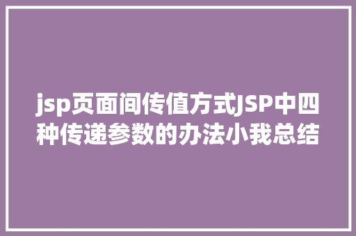 jsp页面间传值方式JSP中四种传递参数的办法小我总结简略适用 jQuery