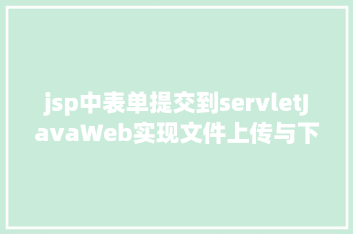 jsp中表单提交到servletJavaWeb实现文件上传与下载 Node.js