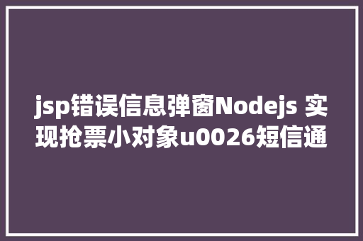 jsp错误信息弹窗Nodejs 实现抢票小对象u0026短信通知提示上干货 Python