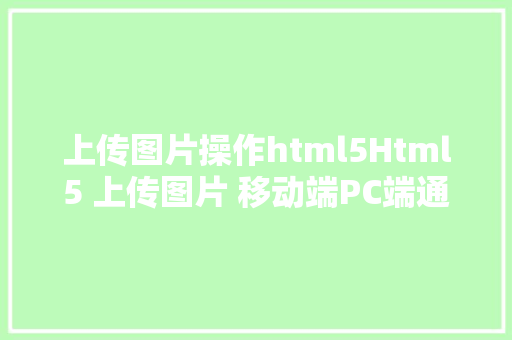 上传图片操作html5Html5 上传图片 移动端PC端通用