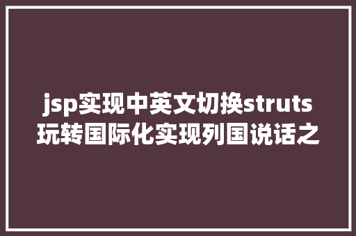 jsp实现中英文切换struts玩转国际化实现列国说话之间进行切换