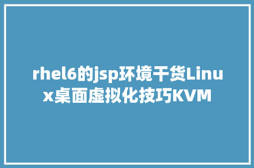 rhel6的jsp环境干货Linux桌面虚拟化技巧KVM