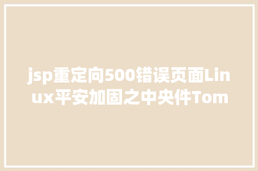 jsp重定向500错误页面Linux平安加固之中央件Tomcat PHP