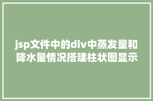 jsp文件中的div中蒸发量和降水量情况搭建柱状图显示数据 JavaScript