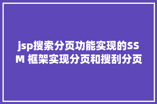 jsp搜索分页功能实现的SSM 框架实现分页和搜刮分页