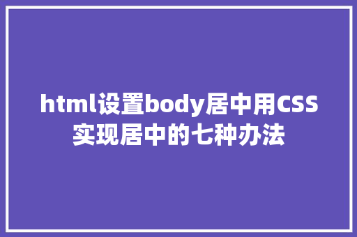 html设置body居中用CSS实现居中的七种办法 Webpack