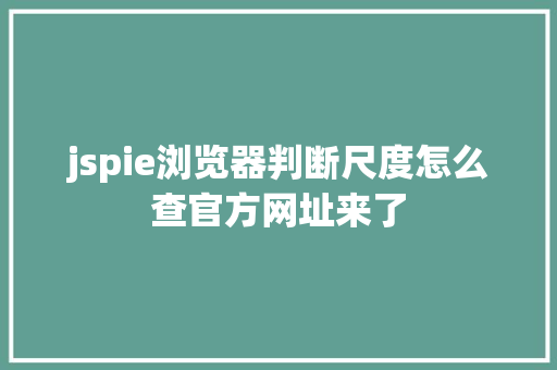 jspie浏览器判断尺度怎么查官方网址来了