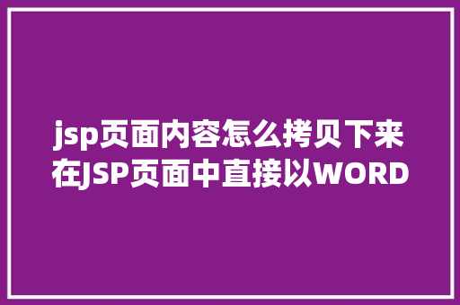 jsp页面内容怎么拷贝下来在JSP页面中直接以WORD格局或者将页面下载成WORD格局文件 PHP