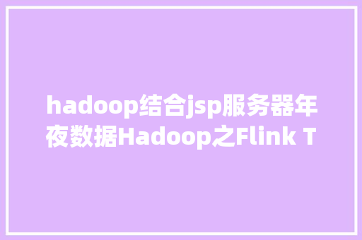 hadoop结合jsp服务器年夜数据Hadoop之Flink Table API 和 SQL单机Kafka