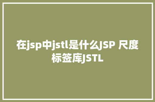 在jsp中jstl是什么JSP 尺度标签库JSTL Python