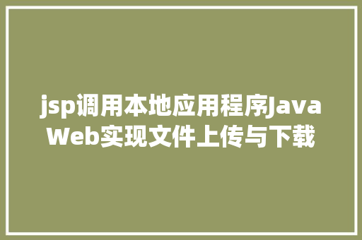 jsp调用本地应用程序JavaWeb实现文件上传与下载 AJAX