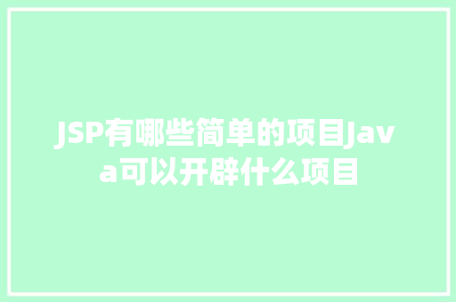 JSP有哪些简单的项目Java可以开辟什么项目 RESTful API