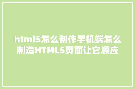 html5怎么制作手机端怎么制造HTML5页面让它顺应电脑和手机的尺寸 Node.js