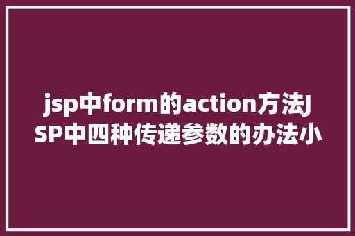 jsp中form的action方法JSP中四种传递参数的办法小我总结简略适用 Node.js