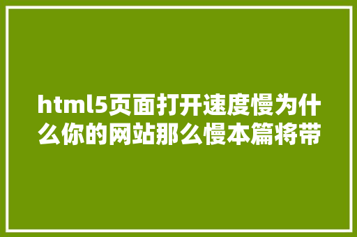 html5页面打开速度慢为什么你的网站那么慢本篇将带你控制前端HTML5机能优化的技能 Python