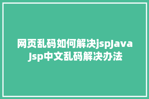 网页乱码如何解决jspJava Jsp中文乱码解决办法 Bootstrap