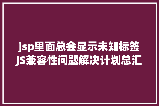 jsp里面总会显示未知标签JS兼容性问题解决计划总汇 PHP