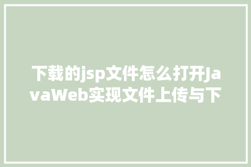 下载的jsp文件怎么打开JavaWeb实现文件上传与下载 GraphQL