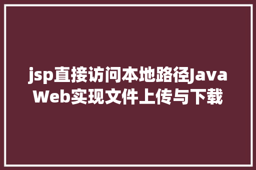 jsp直接访问本地路径JavaWeb实现文件上传与下载 Java