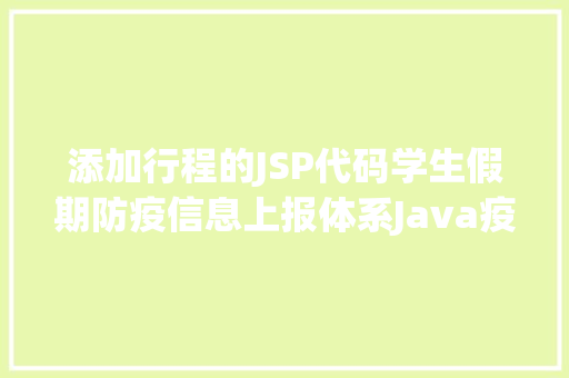 添加行程的JSP代码学生假期防疫信息上报体系Java疫情治理jsp源代码MySQL