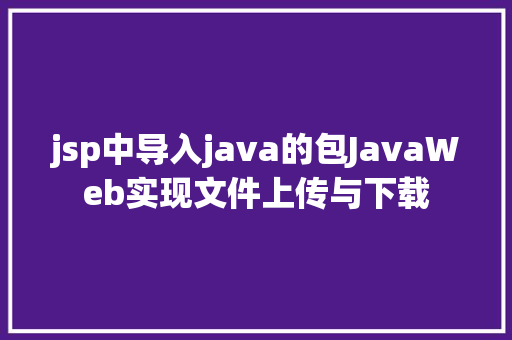 jsp中导入java的包JavaWeb实现文件上传与下载 Python