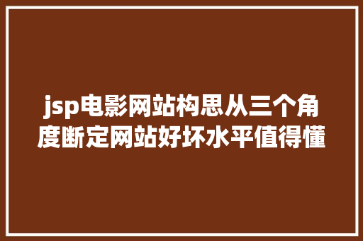 jsp电影网站构思从三个角度断定网站好坏水平值得懂得一下