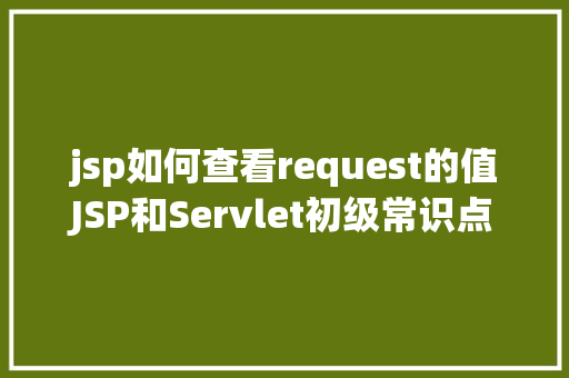 jsp如何查看request的值JSP和Servlet初级常识点总结 GraphQL