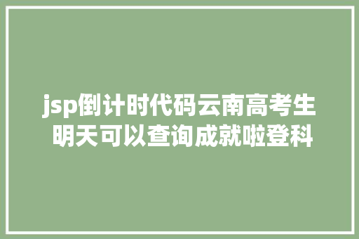 jsp倒计时代码云南高考生 明天可以查询成就啦登科分数线也将颁布