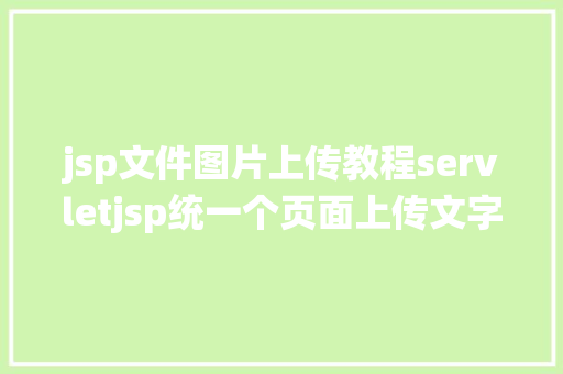 jsp文件图片上传教程servletjsp统一个页面上传文字图片并将图片地址保留到MYSQL CSS