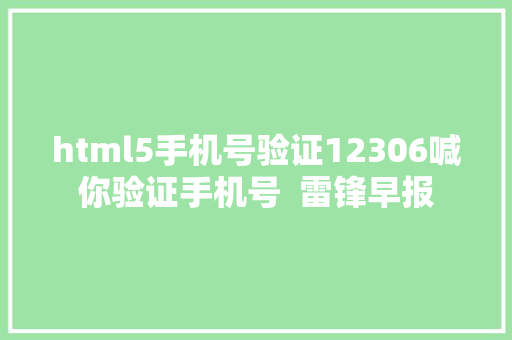 html5手机号验证12306喊你验证手机号  雷锋早报