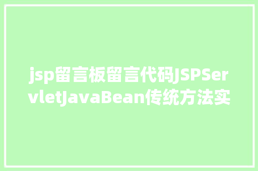 jsp留言板留言代码JSPServletJavaBean传统方法实现简略单纯留言板制造注册登录留言 Angular