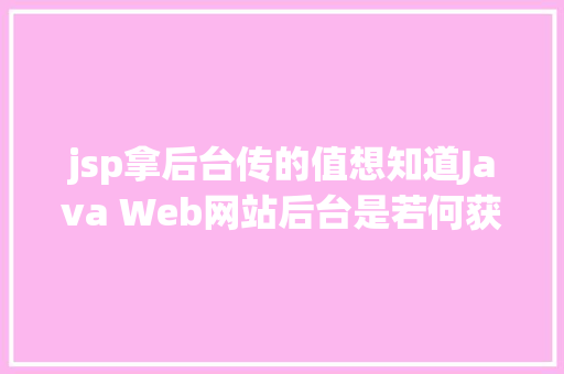 jsp拿后台传的值想知道Java Web网站后台是若何获取我们提交的信息吗看这里 Bootstrap