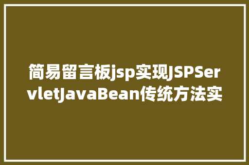 简易留言板jsp实现JSPServletJavaBean传统方法实现简略单纯留言板制造注册登录留言 Angular