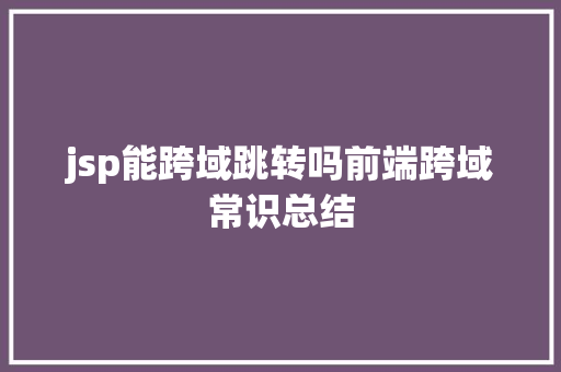 jsp能跨域跳转吗前端跨域常识总结