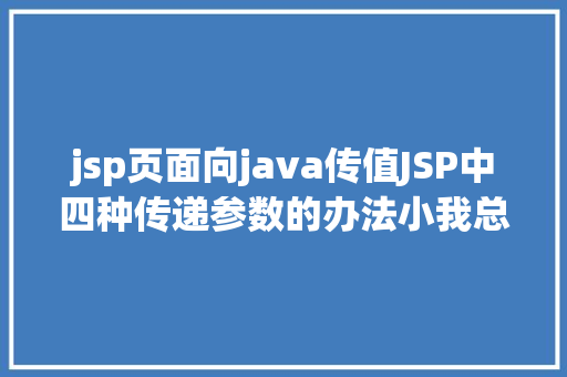 jsp页面向java传值JSP中四种传递参数的办法小我总结简略适用 AJAX