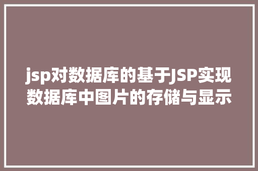 jsp对数据库的基于JSP实现数据库中图片的存储与显示 RESTful API