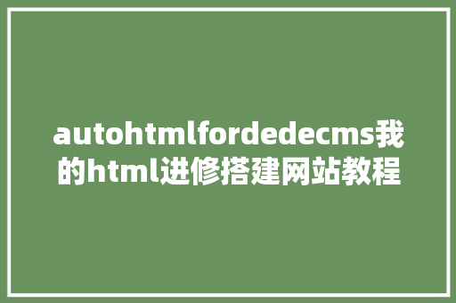 autohtmlfordedecms我的html进修搭建网站教程DEDECMS法式安装教程 React