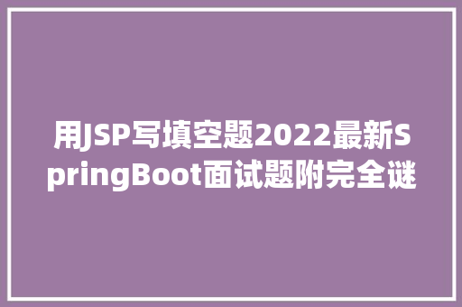 用JSP写填空题2022最新SpringBoot面试题附完全谜底 Node.js