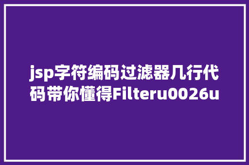 jsp字符编码过滤器几行代码带你懂得Filteru0026u0026Listener AJAX