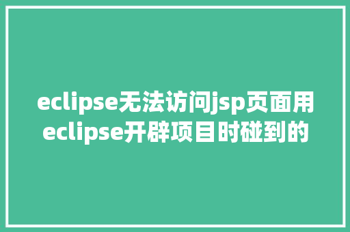 eclipse无法访问jsp页面用eclipse开辟项目时碰到的常见毛病和配套解决计划 Webpack