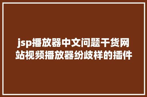 jsp播放器中文问题干货网站视频播放器纷歧样的插件 Docker