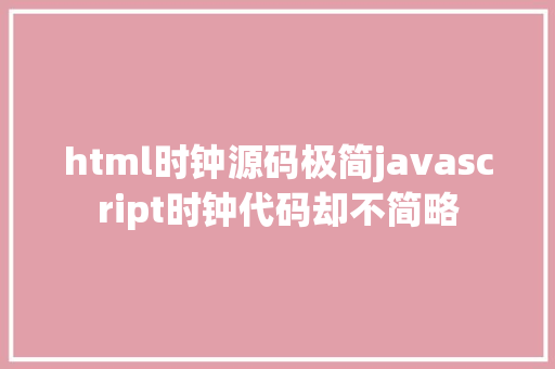 html时钟源码极简javascript时钟代码却不简略