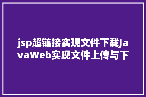 jsp超链接实现文件下载JavaWeb实现文件上传与下载 Bootstrap