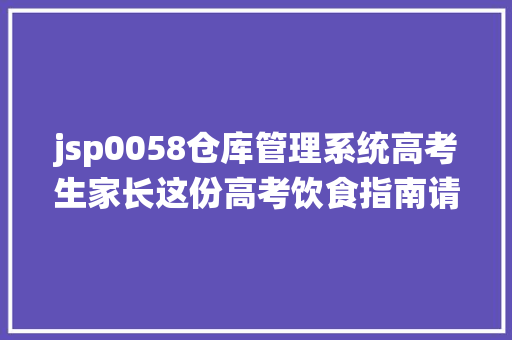 jsp0058仓库管理系统高考生家长这份高考饮食指南请查收