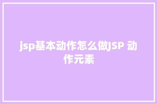 jsp基本动作怎么做JSP 动作元素 JavaScript