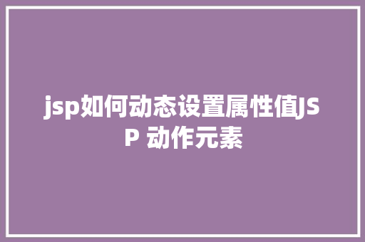 jsp如何动态设置属性值JSP 动作元素 Vue.js