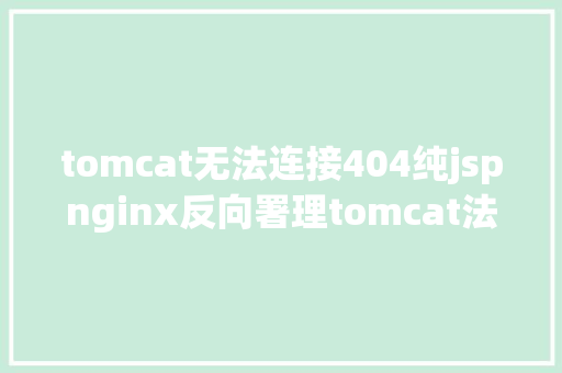 tomcat无法连接404纯jspnginx反向署理tomcat法式资本代码404解决办法