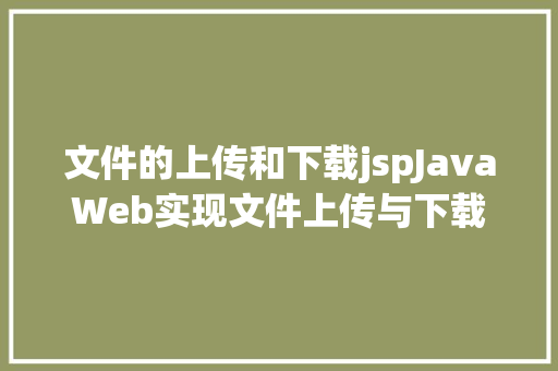 文件的上传和下载jspJavaWeb实现文件上传与下载 Docker