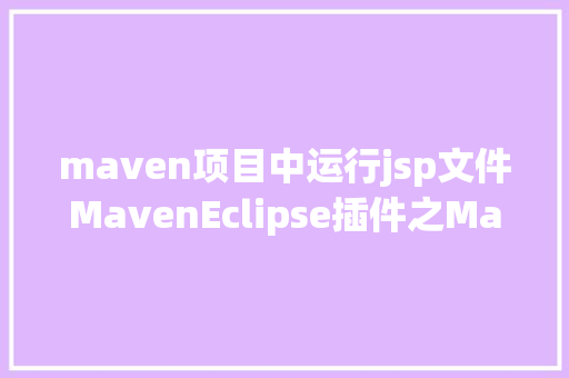 maven项目中运行jsp文件MavenEclipse插件之Maven设置装备摆设及问题解析